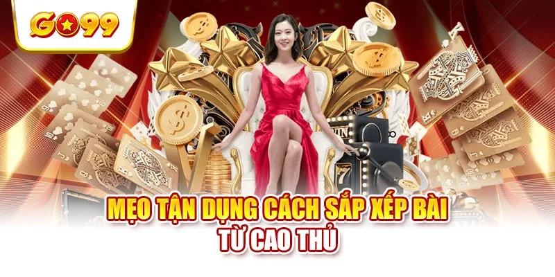 Mẹo tận dụng cách sắp xếp bài từ cao thủ Mẹo tận dụng cách sắp xếp bài từ cao thủ