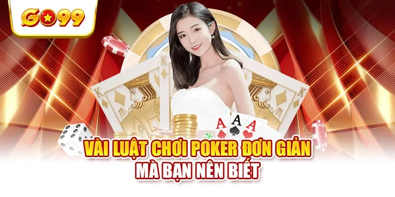 Vài luật chơi Poker đơn giản mà bạn nên biết Vài luật chơi Poker đơn giản mà bạn nên biết